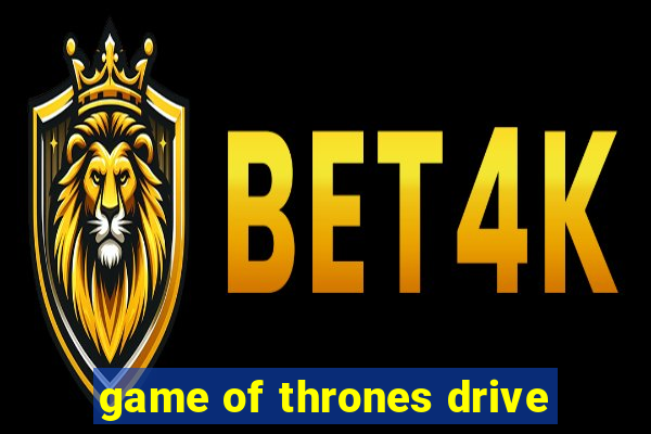 game of thrones drive